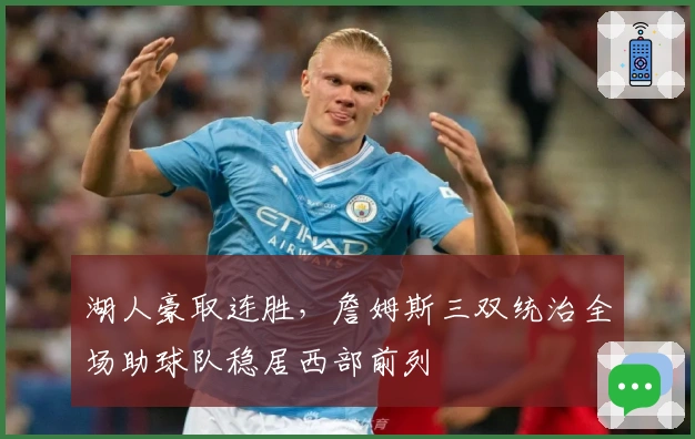 湖人豪取连胜，詹姆斯三双统治全场助球队稳居西部前列