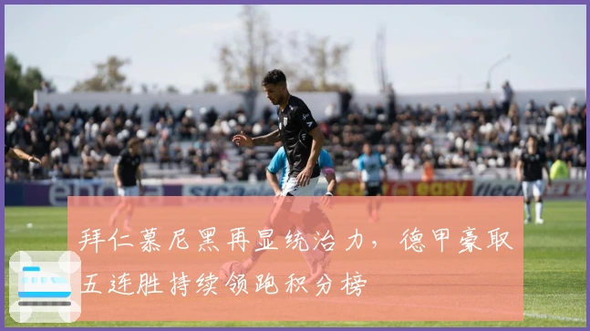 拜仁慕尼黑再显统治力，德甲豪取五连胜持续领跑积分榜