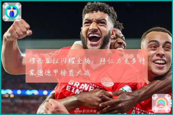 穆西亚拉闪耀全场,拜仁力克多特蒙德德甲榜首大战