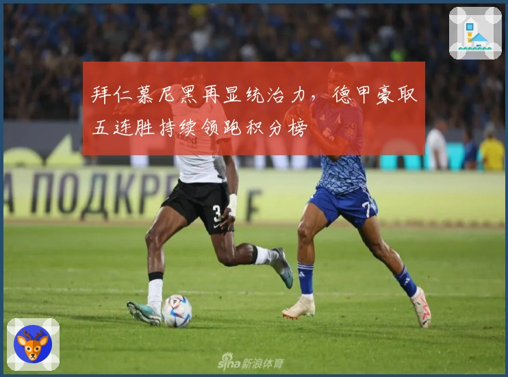 拜仁慕尼黑再显统治力，德甲豪取五连胜持续领跑积分榜