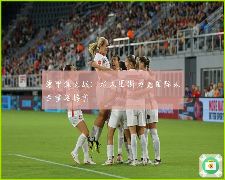 意甲焦点战：尤文图斯力克国际米兰重返榜首