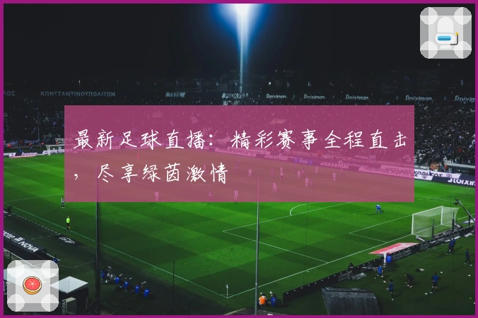 最新足球直播：精彩赛事全程直击，尽享绿茵激情