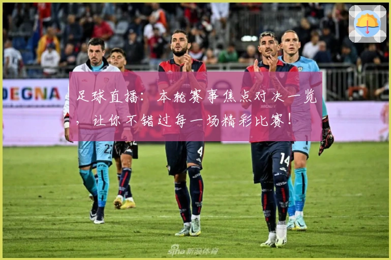 足球直播：本轮赛事焦点对决一览，让你不错过每一场精彩比赛！