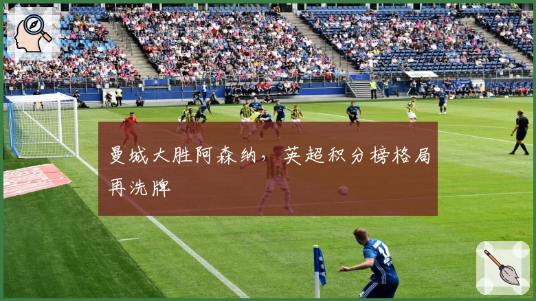 曼城大胜阿森纳，英超积分榜格局再洗牌