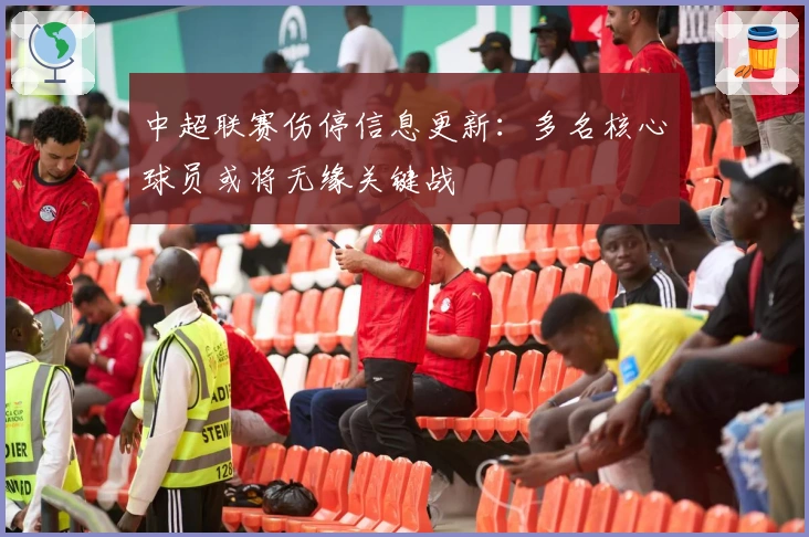 中超联赛伤停信息更新：多名核心球员或将无缘关键战