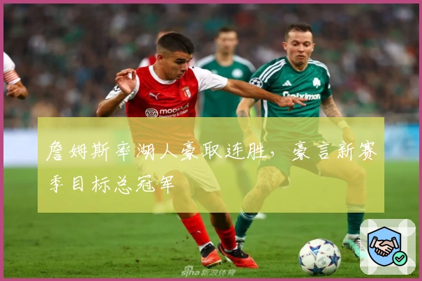 詹姆斯率湖人豪取连胜,豪言新赛季目标总冠军