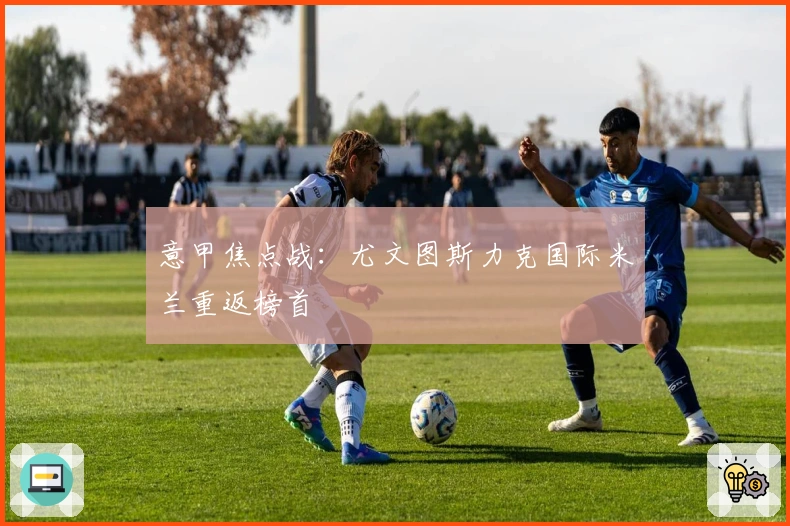 意甲焦点战：尤文图斯力克国际米兰重返榜首