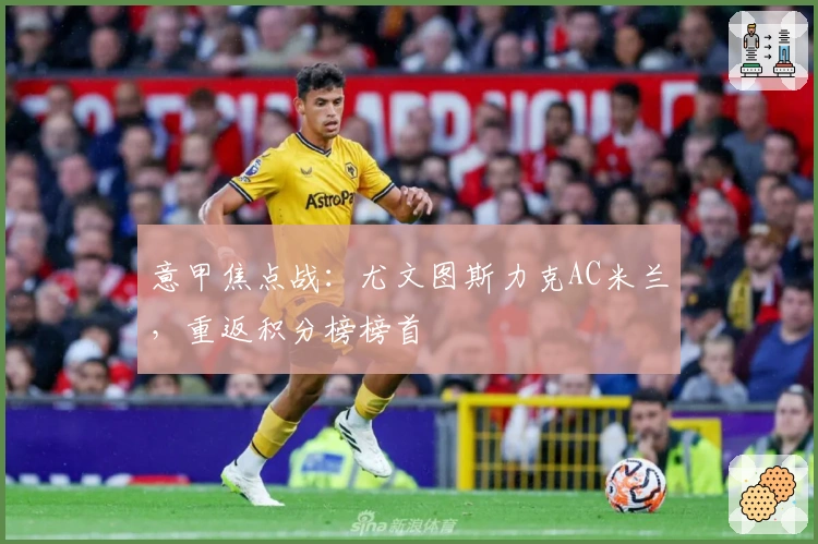 意甲焦点战：尤文图斯力克AC米兰，重返积分榜榜首