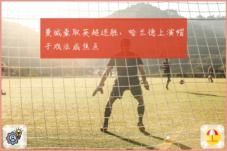 曼城豪取英超连胜，哈兰德上演帽子戏法成焦点